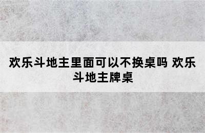 欢乐斗地主里面可以不换桌吗 欢乐斗地主牌桌